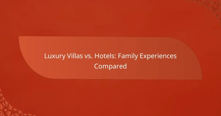 Luxury Villas vs. Hotels: Family Experiences Compared