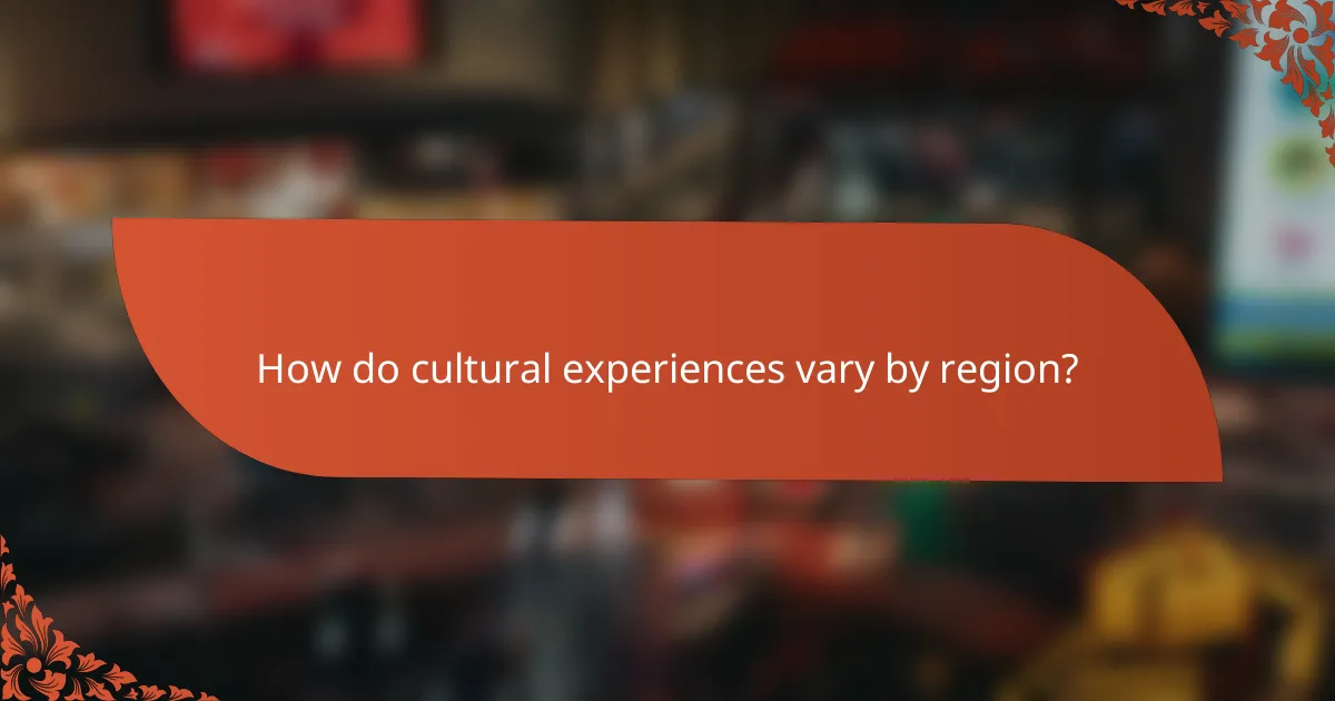 How do cultural experiences vary by region?