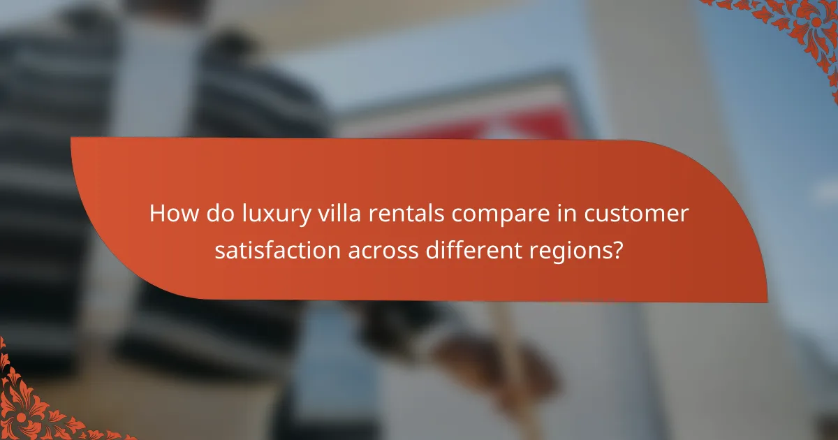 How do luxury villa rentals compare in customer satisfaction across different regions?