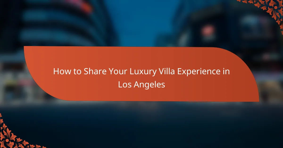 How to Share Your Luxury Villa Experience in Los Angeles