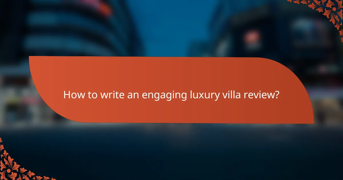 How to write an engaging luxury villa review?