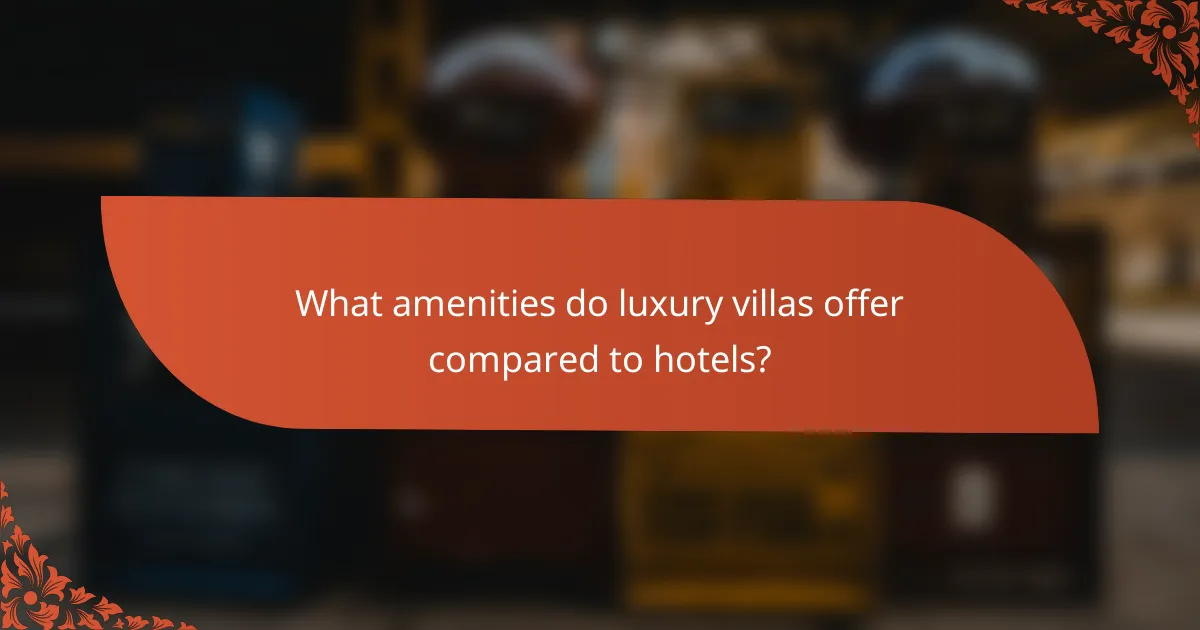 What amenities do luxury villas offer compared to hotels?