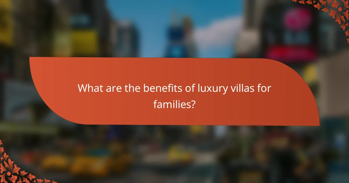 What are the benefits of luxury villas for families?