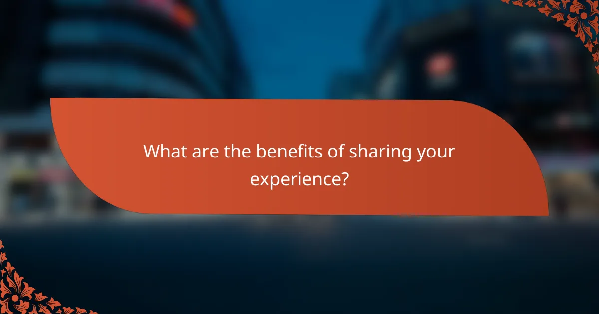 What are the benefits of sharing your experience?