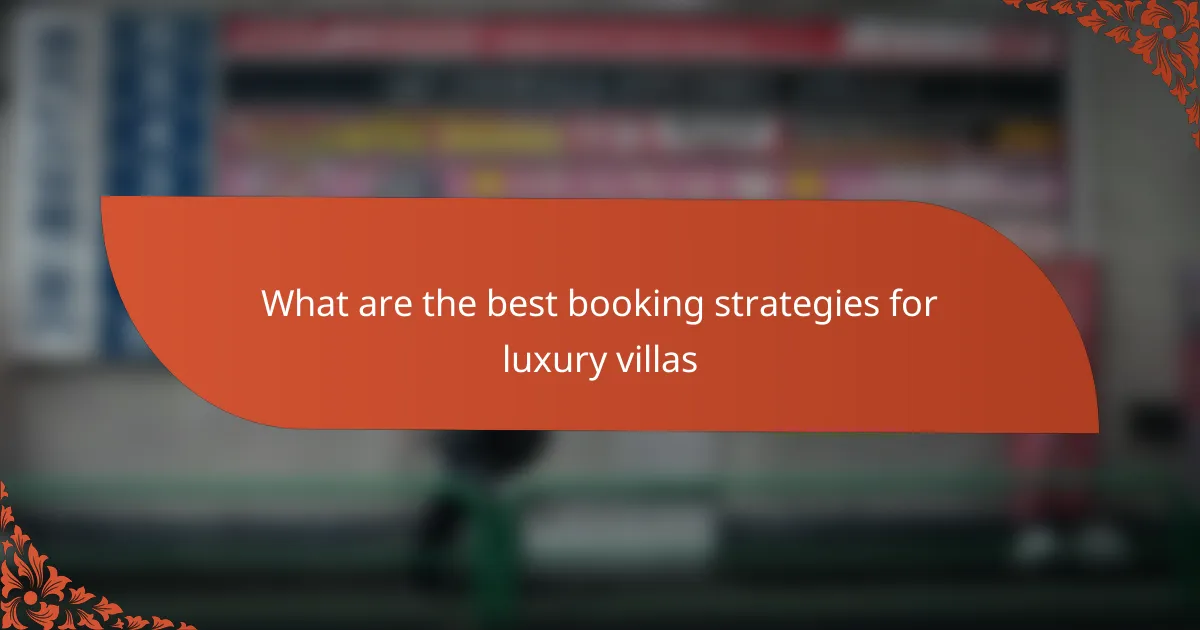 What are the best booking strategies for luxury villas