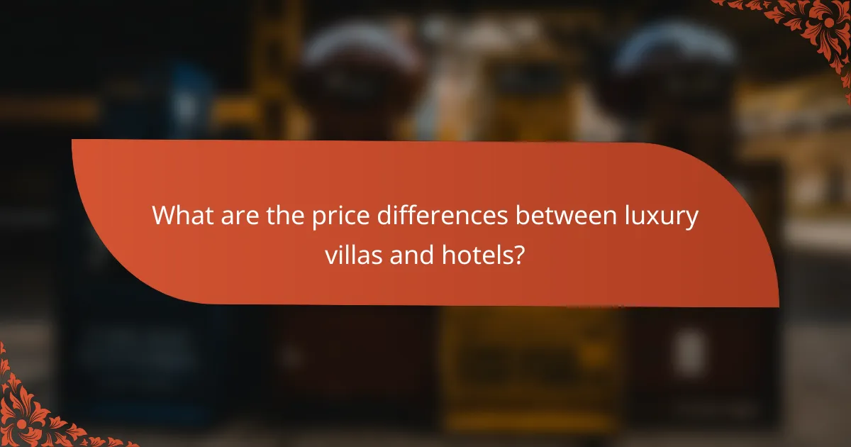 What are the price differences between luxury villas and hotels?