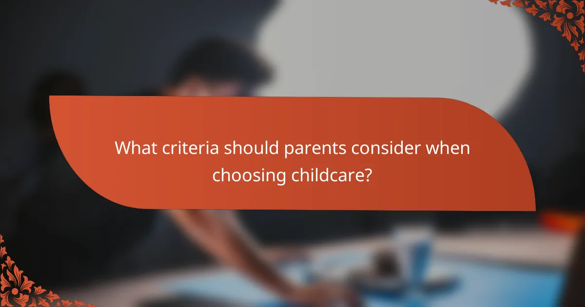 What criteria should parents consider when choosing childcare?