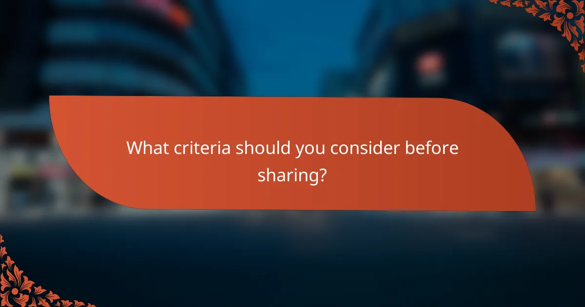 What criteria should you consider before sharing?