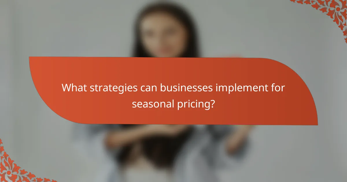 What strategies can businesses implement for seasonal pricing?